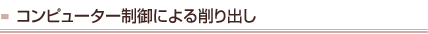 コンピューター制御による削り出し