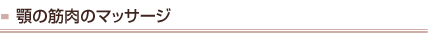 顎の筋肉のマッサージ
