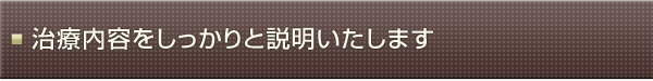治療内容をしっかりと説明いたします