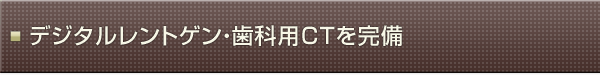 デジタルレントゲン・歯科用CTを完備